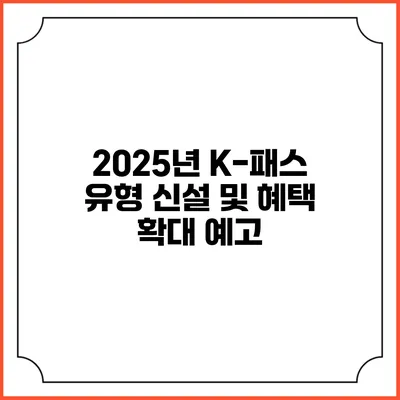 2025년 K-패스 유형 신설 및 혜택 확대 예고