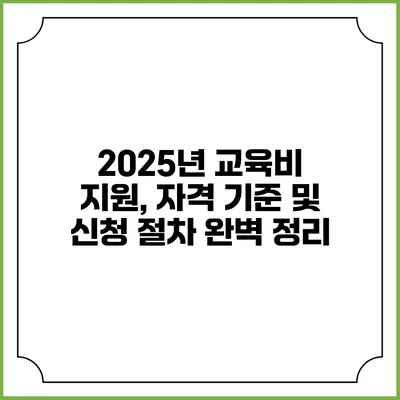 2025년 교육비 지원, 자격 기준 및 신청 절차 완벽 정리