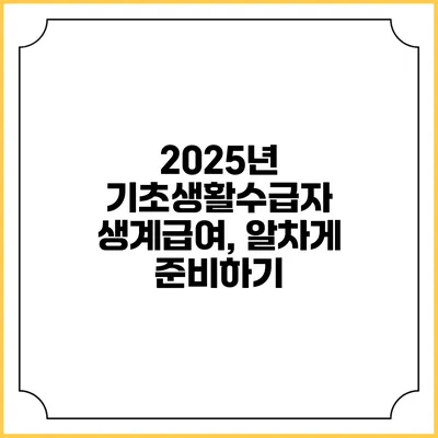 2025년 기초생활수급자 생계급여, 알차게 준비하기
