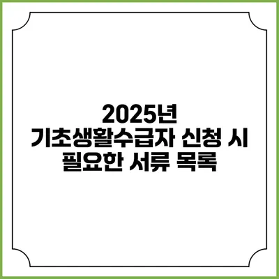 2025년 기초생활수급자 신청 시 필요한 서류 목록