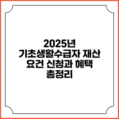2025년 기초생활수급자 재산 요건 신청과 혜택 총정리