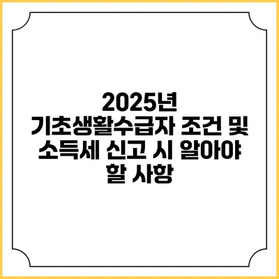 2025년 기초생활수급자 조건 및 소득세 신고 시 알아야 할 사항