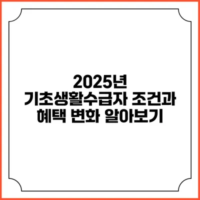 2025년 기초생활수급자 조건과 혜택 변화 알아보기
