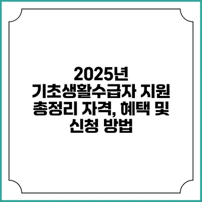 2025년 기초생활수급자 지원 총정리 자격, 혜택 및 신청 방법