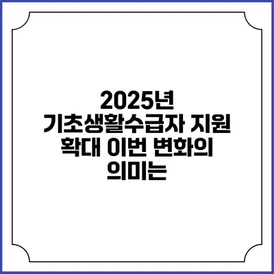 2025년 기초생활수급자 지원 확대 이번 변화의 의미는?