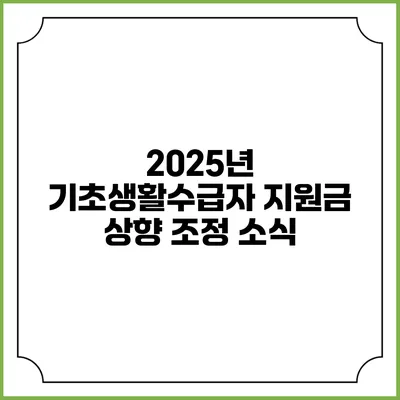 2025년 기초생활수급자 지원금 상향 조정 소식