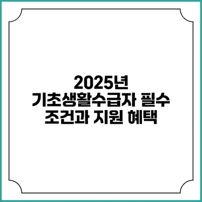 2025년 기초생활수급자 필수 조건과 지원 혜택