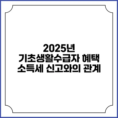 2025년 기초생활수급자 혜택 소득세 신고와의 관계