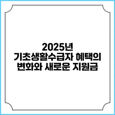 2025년 기초생활수급자 혜택의 변화와 새로운 지원금
