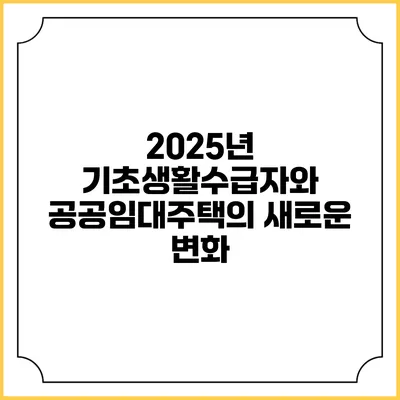 2025년 기초생활수급자와 공공임대주택의 새로운 변화