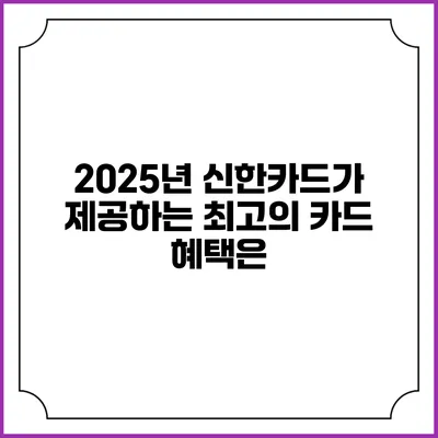 2025년 신한카드가 제공하는 최고의 카드 혜택은?
