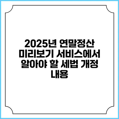 2025년 연말정산 미리보기 서비스에서 알아야 할 세법 개정 내용