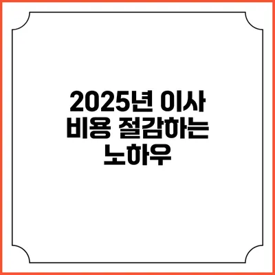 2025년 이사 비용 절감하는 노하우