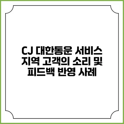 CJ 대한통운 서비스 지역 고객의 소리 및 피드백 반영 사례