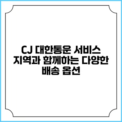 CJ 대한통운 서비스 지역과 함께하는 다양한 배송 옵션