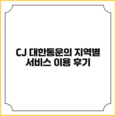 CJ 대한통운의 지역별 서비스 이용 후기