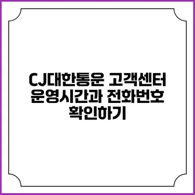 CJ대한통운 고객센터 운영시간과 전화번호 확인하기