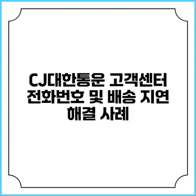 CJ대한통운 고객센터 전화번호 및 배송 지연 해결 사례