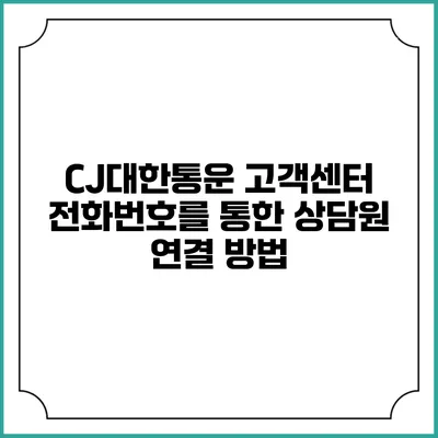 CJ대한통운 고객센터 전화번호를 통한 상담원 연결 방법