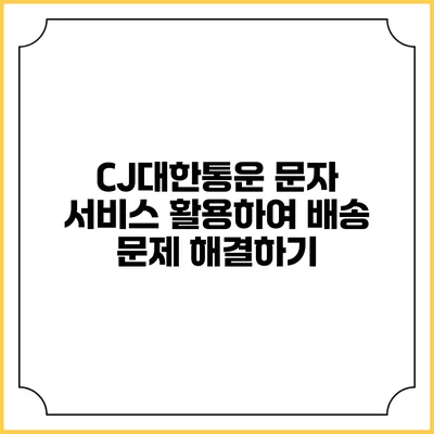 CJ대한통운 문자 서비스 활용하여 배송 문제 해결하기