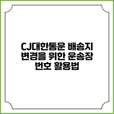 CJ대한통운 배송지 변경을 위한 운송장 번호 활용법