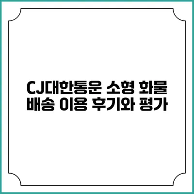 CJ대한통운 소형 화물 배송 이용 후기와 평가