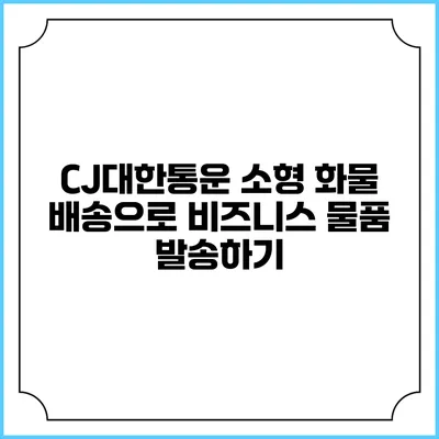 CJ대한통운 소형 화물 배송으로 비즈니스 물품 발송하기