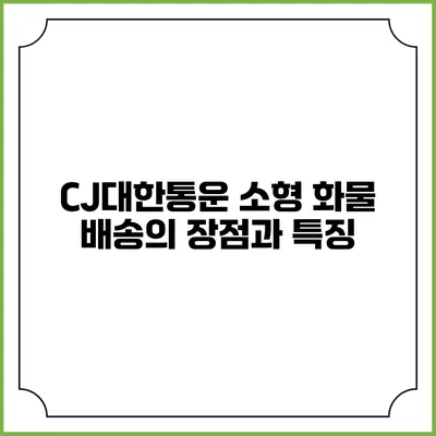 CJ대한통운 소형 화물 배송의 장점과 특징