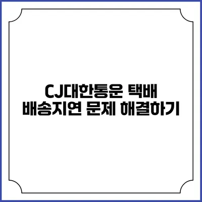 CJ대한통운 택배 배송지연 문제 해결하기