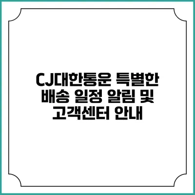 CJ대한통운 특별한 배송 일정 알림 및 고객센터 안내