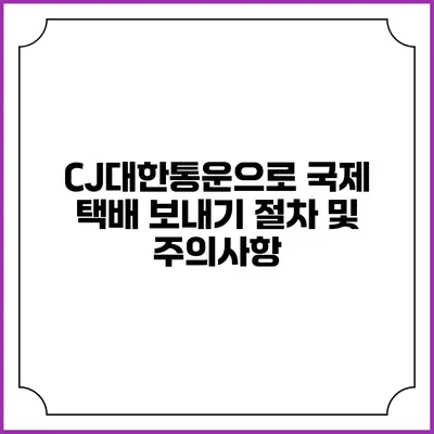 CJ대한통운으로 국제 택배 보내기 절차 및 주의사항