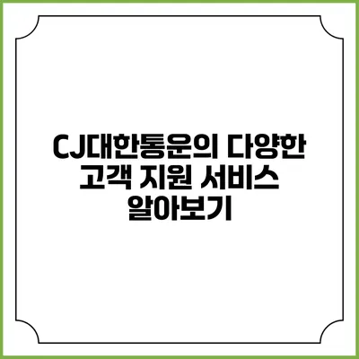 CJ대한통운의 다양한 고객 지원 서비스 알아보기