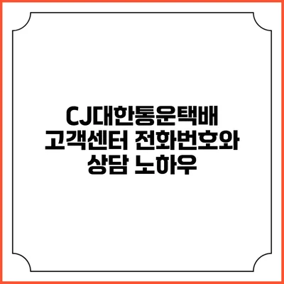 CJ대한통운택배 고객센터 전화번호와 상담 노하우