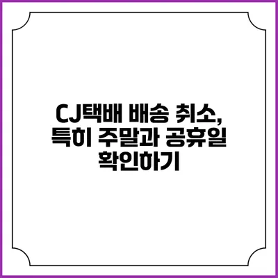 CJ택배 배송 취소, 특히 주말과 공휴일 확인하기