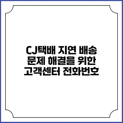 CJ택배 지연 배송 문제 해결을 위한 고객센터 전화번호