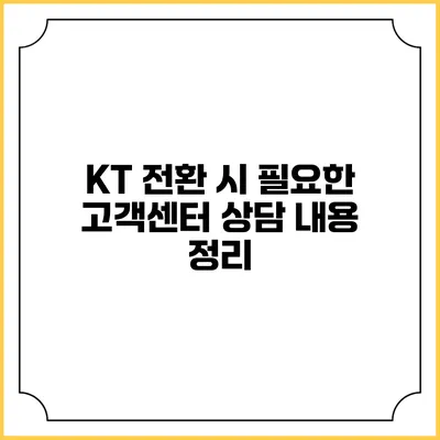 KT 전환 시 필요한 고객센터 상담 내용 정리
