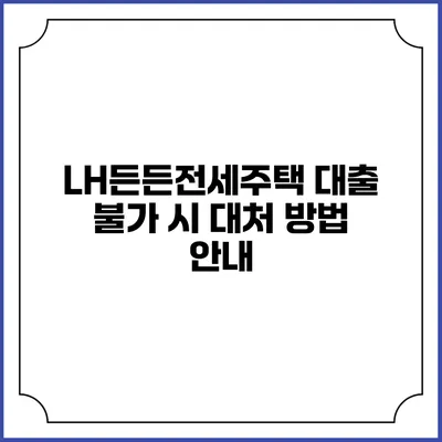 LH든든전세주택 대출 불가 시 대처 방법 안내