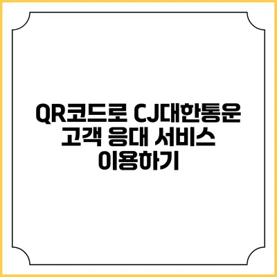QR코드로 CJ대한통운 고객 응대 서비스 이용하기