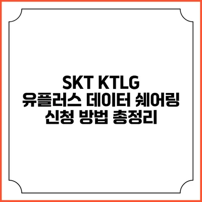 SKT KTLG 유플러스 데이터 쉐어링 신청 방법 총정리