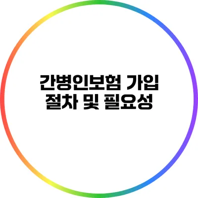 간병인보험 가입 절차 및 필요성