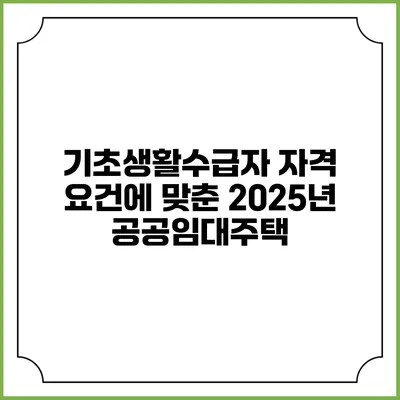 기초생활수급자 자격 요건에 맞춘 2025년 공공임대주택