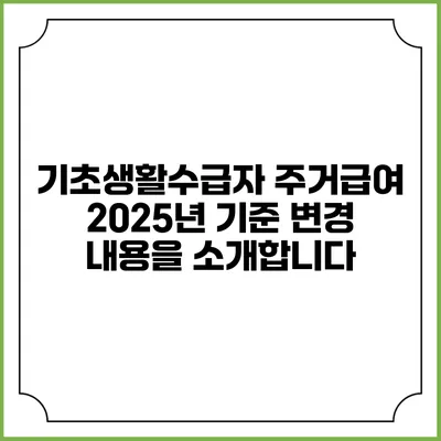 기초생활수급자 주거급여 2025년 기준 변경 내용을 소개합니다