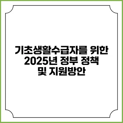 기초생활수급자를 위한 2025년 정부 정책 및 지원방안