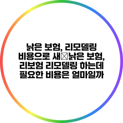 낡은 보험, 리모델링 비용으로 새�낡은 보험, 리보험 리모델링 하는데 필요한 비용은 얼마일까?