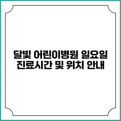 달빛 어린이병원: 일요일 진료시간 및 위치 안내