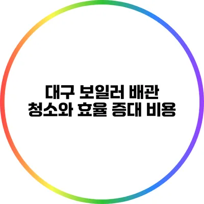 대구 보일러 배관 청소와 효율 증대 비용