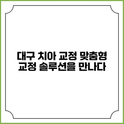 대구 치아 교정: 맞춤형 교정 솔루션을 만나다