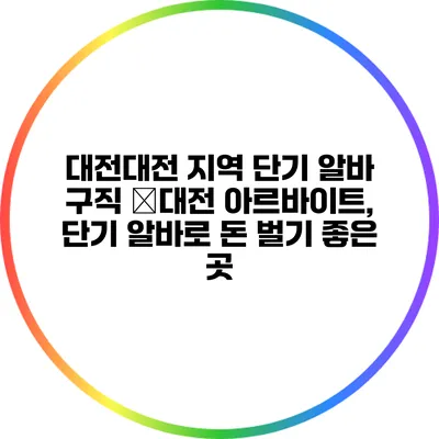 대전대전 지역 단기 알바 구직 �대전 아르바이트, 단기 알바로 돈 벌기 좋은 곳