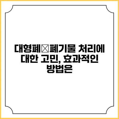 대형폐�폐기물 처리에 대한 고민, 효과적인 방법은?