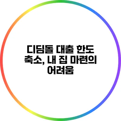 디딤돌 대출 한도 축소, 내 집 마련의 어려움